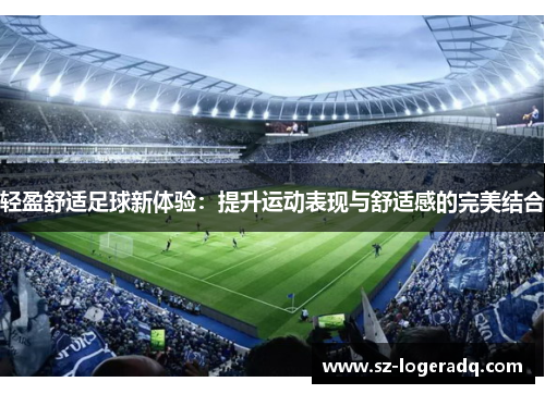 轻盈舒适足球新体验：提升运动表现与舒适感的完美结合