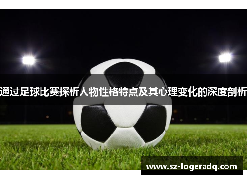 通过足球比赛探析人物性格特点及其心理变化的深度剖析