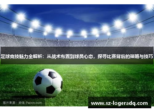足球竞技魅力全解析：从战术布置到球员心态，探寻比赛背后的策略与技巧