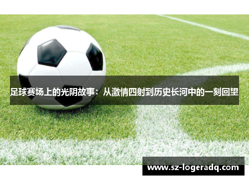 足球赛场上的光阴故事：从激情四射到历史长河中的一刻回望