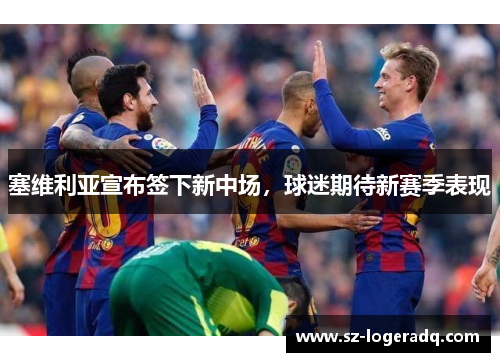 塞维利亚宣布签下新中场，球迷期待新赛季表现