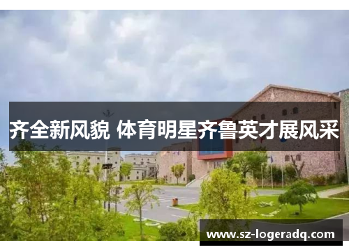 齐全新风貌 体育明星齐鲁英才展风采