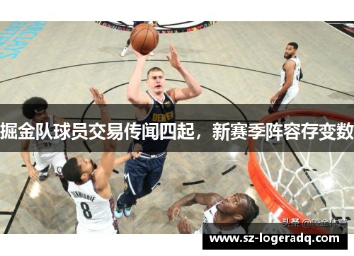 掘金队球员交易传闻四起，新赛季阵容存变数