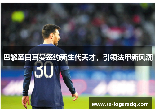 巴黎圣日耳曼签约新生代天才，引领法甲新风潮