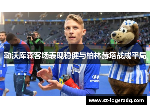 勒沃库森客场表现稳健与柏林赫塔战成平局