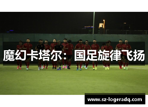 魔幻卡塔尔：国足旋律飞扬