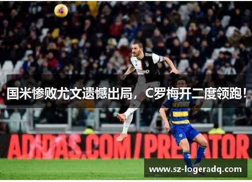 国米惨败尤文遗憾出局，C罗梅开二度领跑！