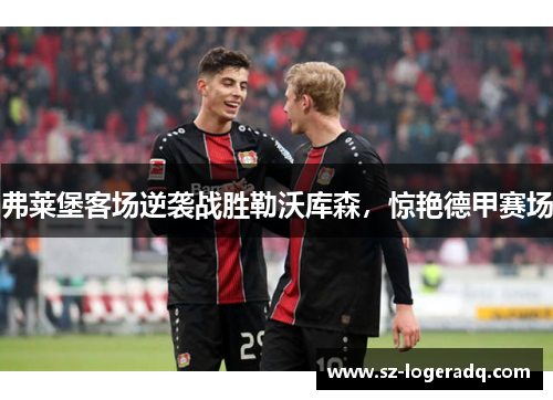 弗莱堡客场逆袭战胜勒沃库森，惊艳德甲赛场