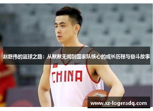 赵继伟的篮球之路：从默默无闻到国家队核心的成长历程与奋斗故事