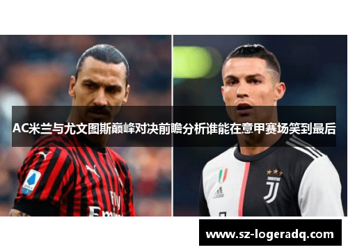 AC米兰与尤文图斯巅峰对决前瞻分析谁能在意甲赛场笑到最后