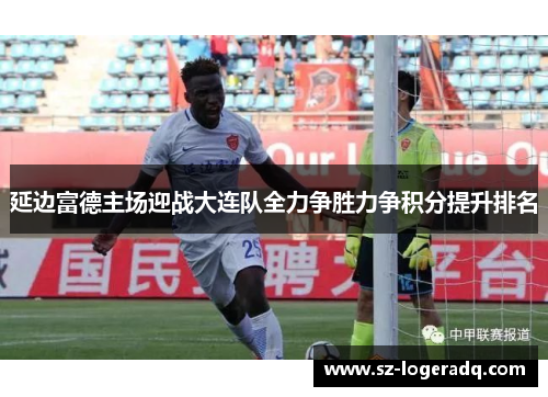 延边富德主场迎战大连队全力争胜力争积分提升排名