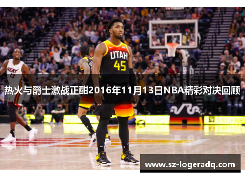 热火与爵士激战正酣2016年11月13日NBA精彩对决回顾