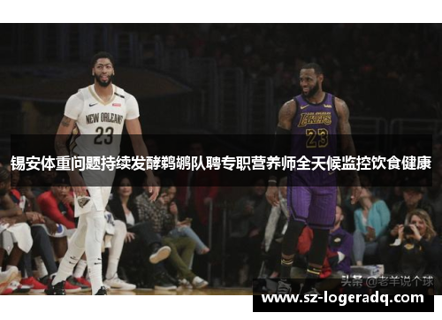 锡安体重问题持续发酵鹈鹕队聘专职营养师全天候监控饮食健康