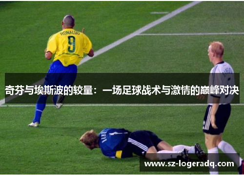 奇芬与埃斯波的较量：一场足球战术与激情的巅峰对决