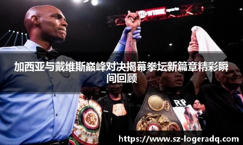 必威betway加西亚与戴维斯巅峰对决揭幕拳坛新篇章精彩瞬间回顾